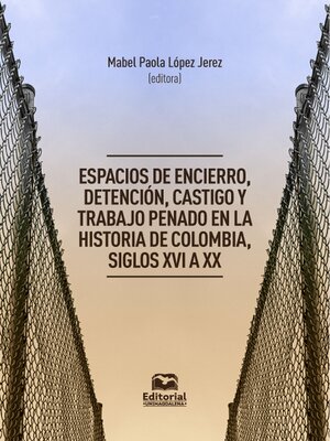 cover image of Espacios de encierro, detención, castigo y trabajo penado en la historia de Colombia, siglos XVI a XX